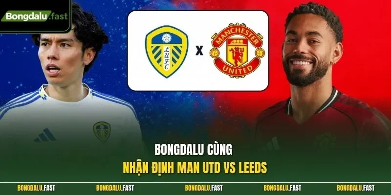 Bongdalu cùng Nhận định Man UTD vs Leeds