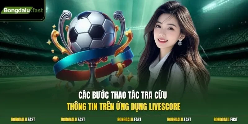 Các bước thao tác tra cứu thông tin trên ứng dụng Livescore