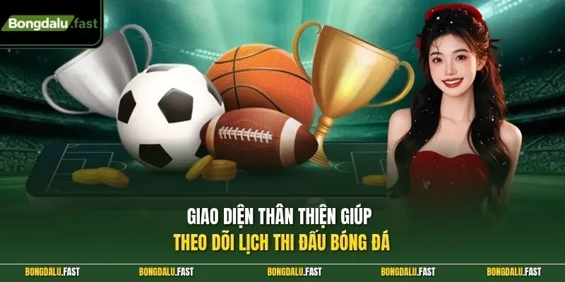Giao diện thân thiện giúp theo dõi lịch thi đấu bóng đá