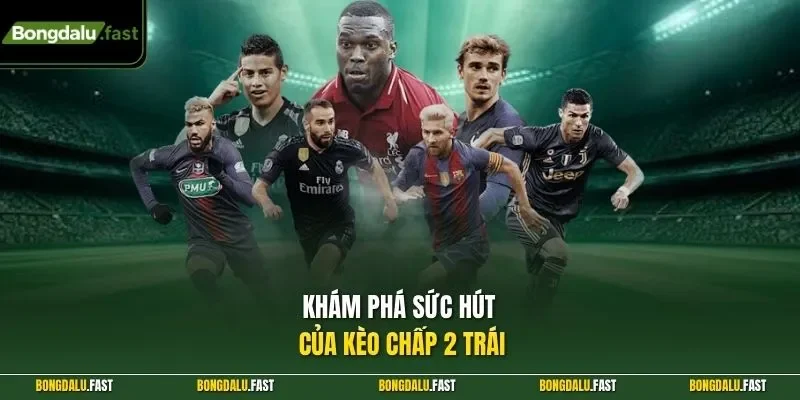 Khám phá sức hút của kèo chấp 2 trái