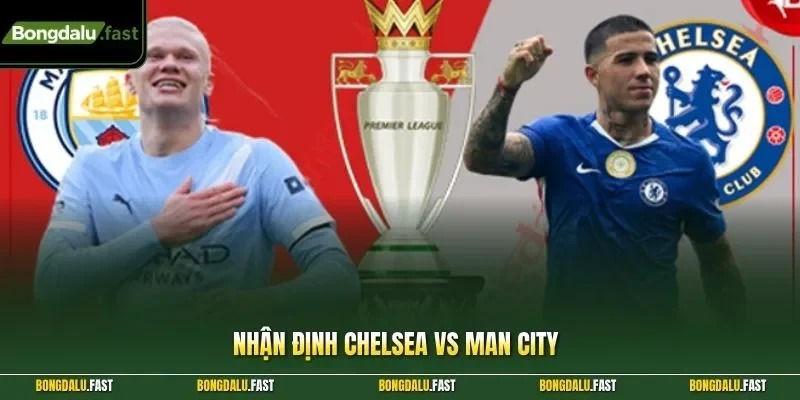 Nhận định Chelsea vs Man City