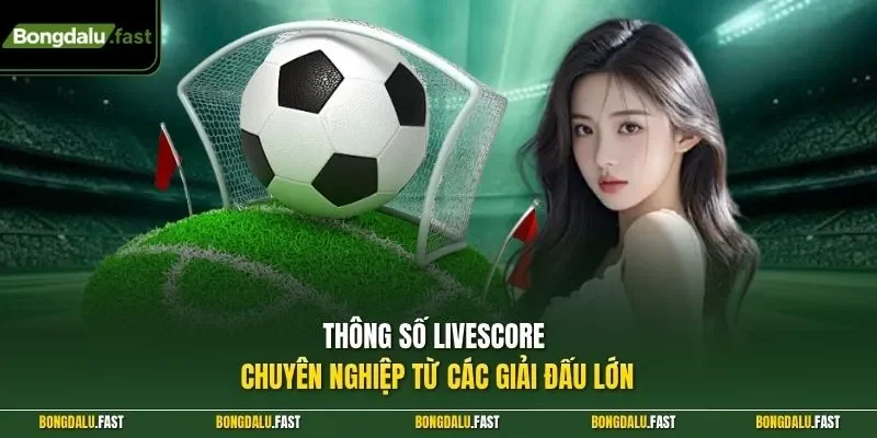 Thông số Livescore chuyên nghiệp từ các giải đấu lớn