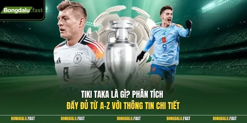 Tiki Taka là gì? Phân tích đầy đủ từ A–Z với thông tin chi tiết