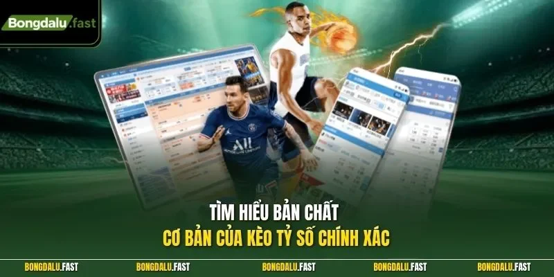 Tìm hiểu bản chất cơ bản của kèo tỷ số chính xác