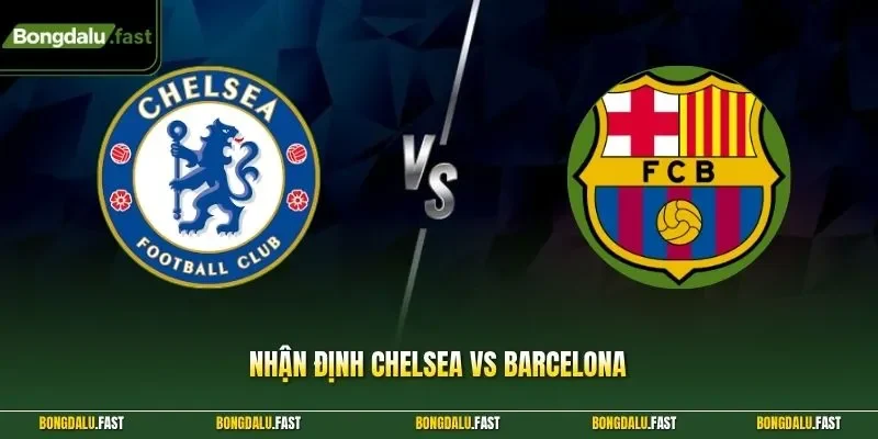 Nhận định Chelsea vs Barcelona