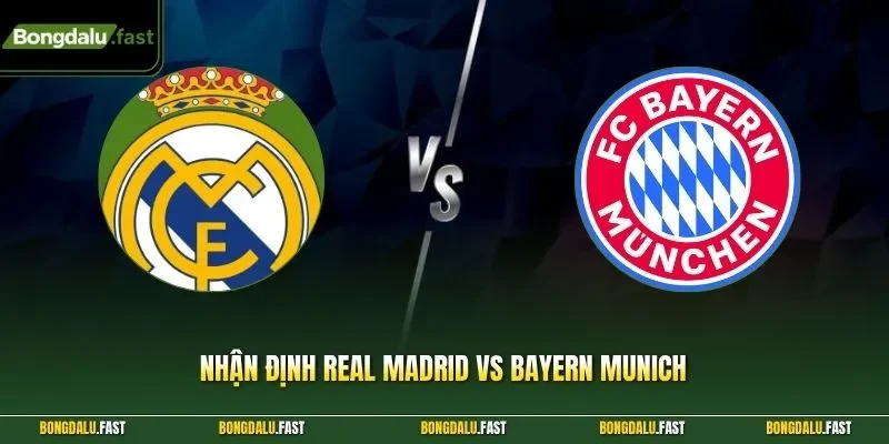 Nhận định Real Madrid vs Bayern Munich